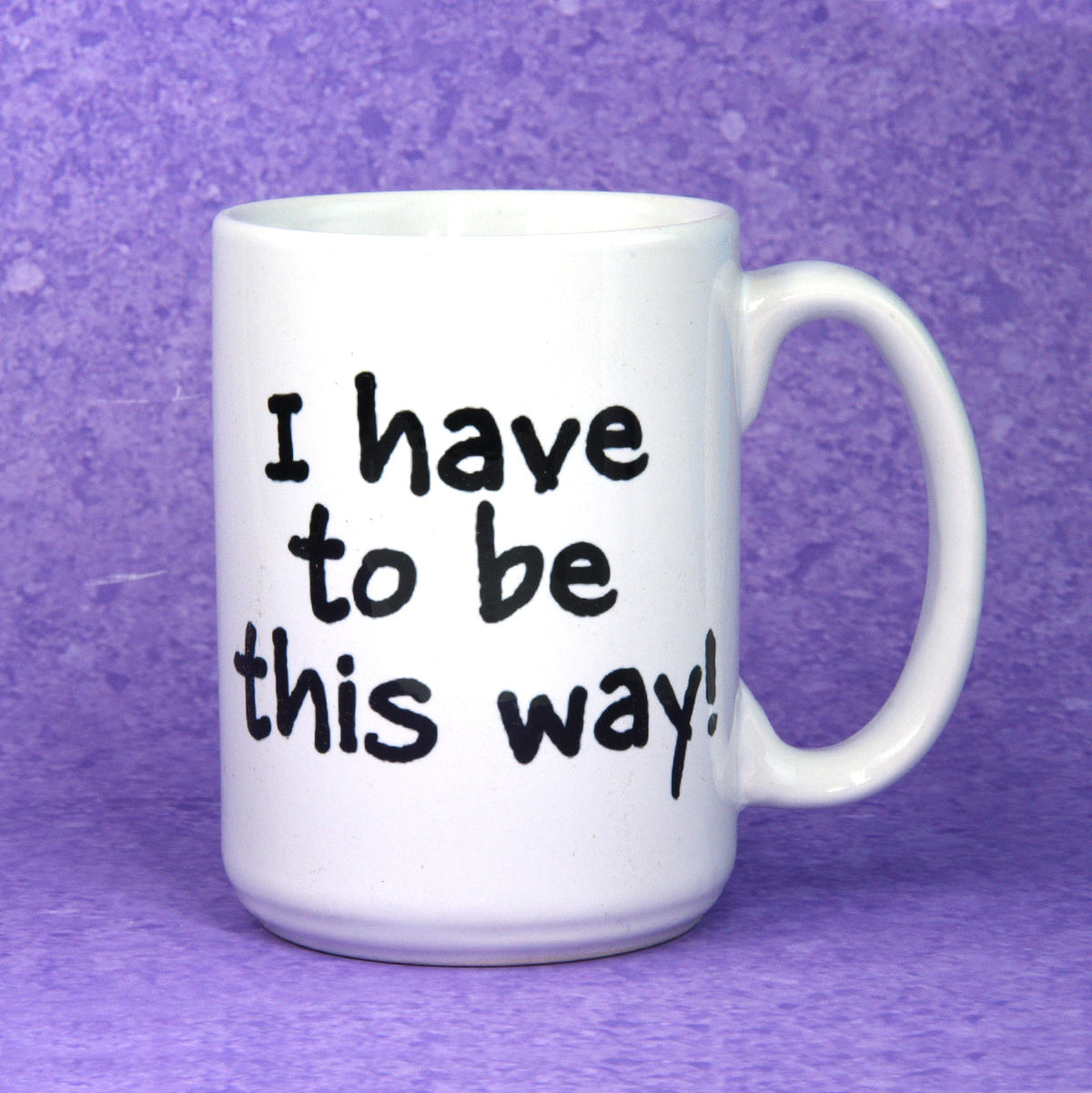&quot;I Have To Be This Way&quot; Mug